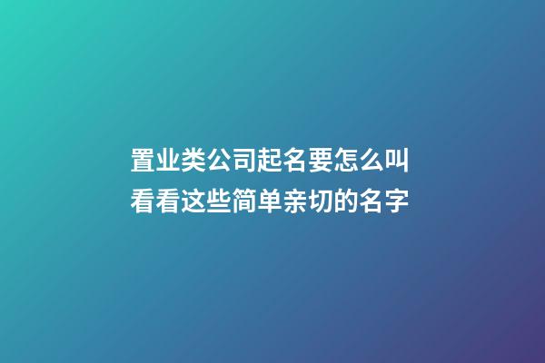 置业类公司起名要怎么叫 看看这些简单亲切的名字-第1张-公司起名-玄机派